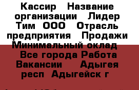 Кассир › Название организации ­ Лидер Тим, ООО › Отрасль предприятия ­ Продажи › Минимальный оклад ­ 1 - Все города Работа » Вакансии   . Адыгея респ.,Адыгейск г.